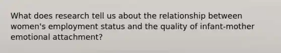 What does research tell us about the relationship between women's employment status and the quality of infant-mother emotional attachment?
