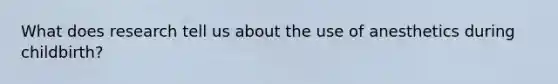 What does research tell us about the use of anesthetics during childbirth?