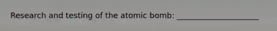 Research and testing of the atomic bomb: _____________________