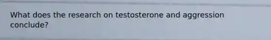 What does the research on testosterone and aggression conclude?