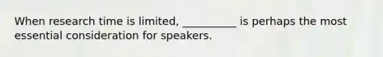 When research time is limited, __________ is perhaps the most essential consideration for speakers.