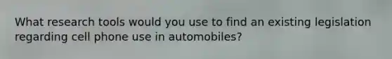 What research tools would you use to find an existing legislation regarding cell phone use in automobiles?