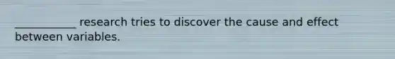 ___________ research tries to discover the cause and effect between variables.