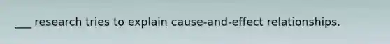 ___ research tries to explain cause-and-effect relationships.