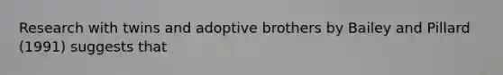 Research with twins and adoptive brothers by Bailey and Pillard (1991) suggests that