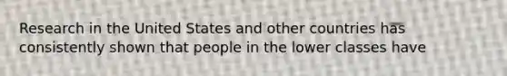 Research in the United States and other countries has consistently shown that people in the lower classes have