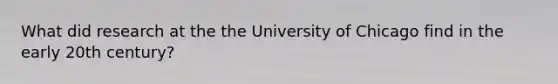 What did research at the the University of Chicago find in the early 20th century?