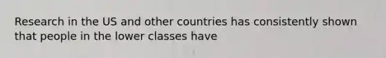 Research in the US and other countries has consistently shown that people in the lower classes have