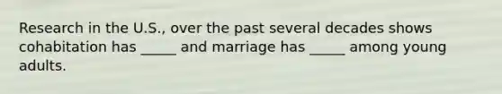 Research in the U.S., over the past several decades shows cohabitation has _____ and marriage has _____ among young adults.