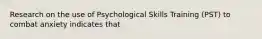 Research on the use of Psychological Skills Training (PST) to combat anxiety indicates that