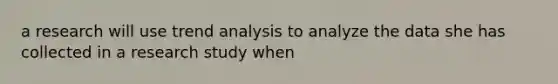 a research will use trend analysis to analyze the data she has collected in a research study when