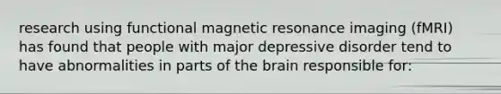 research using functional magnetic resonance imaging (fMRI) has found that people with major depressive disorder tend to have abnormalities in parts of <a href='https://www.questionai.com/knowledge/kLMtJeqKp6-the-brain' class='anchor-knowledge'>the brain</a> responsible for: