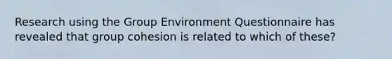 Research using the Group Environment Questionnaire has revealed that group cohesion is related to which of these?