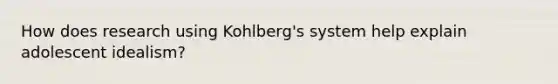 How does research using Kohlberg's system help explain adolescent idealism?