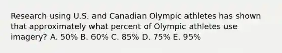 Research using U.S. and Canadian Olympic athletes has shown that approximately what percent of Olympic athletes use imagery? A. 50% B. 60% C. 85% D. 75% E. 95%