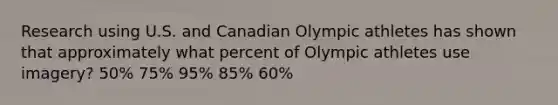 Research using U.S. and Canadian Olympic athletes has shown that approximately what percent of Olympic athletes use imagery? 50% 75% 95% 85% 60%