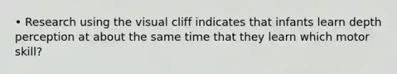 • Research using the visual cliff indicates that infants learn depth perception at about the same time that they learn which motor skill?