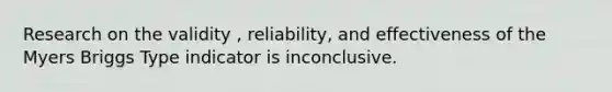 Research on the validity , reliability, and effectiveness of the Myers Briggs Type indicator is inconclusive.