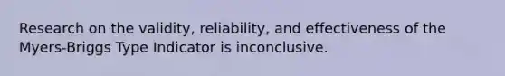 Research on the validity, reliability, and effectiveness of the Myers-Briggs Type Indicator is inconclusive.