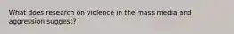 What does research on violence in the mass media and aggression suggest?