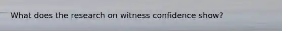 What does the research on witness confidence show?