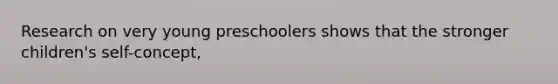 Research on very young preschoolers shows that the stronger children's self-concept,