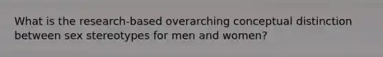 What is the research-based overarching conceptual distinction between sex stereotypes for men and women?