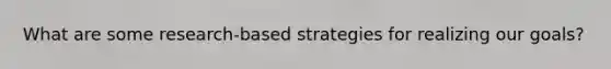 What are some research-based strategies for realizing our goals?