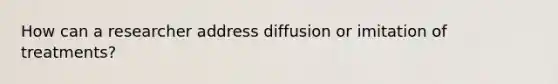 How can a researcher address diffusion or imitation of treatments?