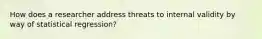 How does a researcher address threats to internal validity by way of statistical regression?