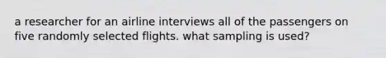 a researcher for an airline interviews all of the passengers on five randomly selected flights. what sampling is used?