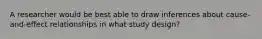 A researcher would be best able to draw inferences about cause-and-effect relationships in what study design?