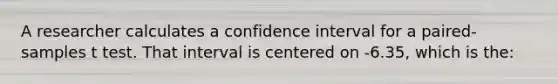 A researcher calculates a confidence interval for a paired-samples t test. That interval is centered on -6.35, which is the: