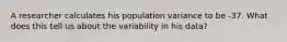 A researcher calculates his population variance to be -37. What does this tell us about the variability in his data?