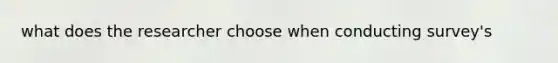 what does the researcher choose when conducting survey's