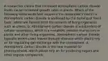 A researcher claims that increased atmospheric carbon dioxide levels cause increased growth rates in plants. Which of the following statements best supports the researcher's claim? a. Atmospheric carbon dioxide is produced by the burning of fossil fuels, which are formed from the remains of living organisms such as plants. b. Atmospheric carbon dioxide is a byproduct of cellular respiration, which is a metabolic process that occurs in plants and other living organisms. Atmospheric carbon dioxide typically enters plant leaves through stomata which plants rely on for regulating gas exchange with the atmosphere. d. Atmospheric carbon dioxide is the new material for photosynthesis, which plants rely on for producing sugars and other organic compounds.