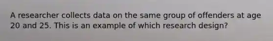 A researcher collects data on the same group of offenders at age 20 and 25. This is an example of which research design?