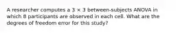 A researcher computes a 3 × 3 between-subjects ANOVA in which 8 participants are observed in each cell. What are the degrees of freedom error for this study?