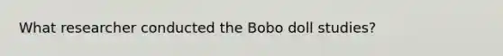 What researcher conducted the Bobo doll studies?