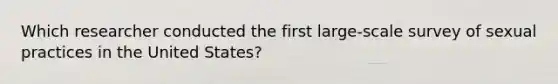 Which researcher conducted the first large-scale survey of sexual practices in the United States?