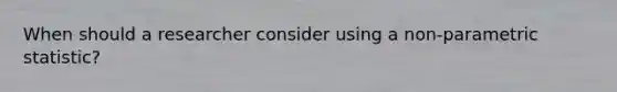 When should a researcher consider using a non-parametric statistic?