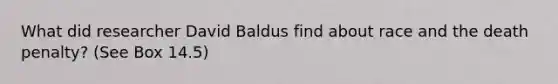 What did researcher David Baldus find about race and the death penalty? (See Box 14.5)