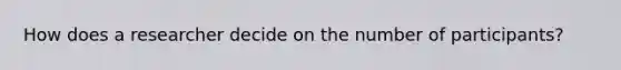 How does a researcher decide on the number of participants?
