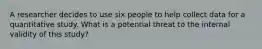 A researcher decides to use six people to help collect data for a quantitative study. What is a potential threat to the internal validity of this study?