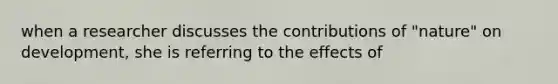 when a researcher discusses the contributions of "nature" on development, she is referring to the effects of