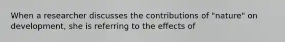 When a researcher discusses the contributions of "nature" on development, she is referring to the effects of