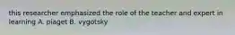 this researcher emphasized the role of the teacher and expert in learning A. piaget B. vygotsky