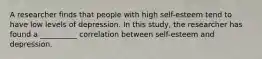 A researcher finds that people with high self-esteem tend to have low levels of depression. In this study, the researcher has found a __________ correlation between self-esteem and depression.