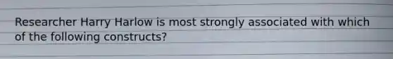 Researcher Harry Harlow is most strongly associated with which of the following constructs?