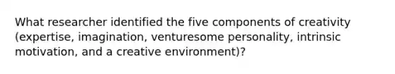 What researcher identified the five components of creativity (expertise, imagination, venturesome personality, intrinsic motivation, and a creative environment)?